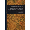 The Old Furniture Book, With a Sketch of Past Days and Ways