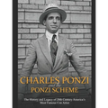Charles Ponzi and the Ponzi Scheme: The History and Legacy of 20th Century America's Most Famous Con Artist