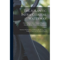 The Atlantic Intra-coastal Waterway: Summary Of The Survey And Report By The U.s. Army Engineer Corps And Of Collateral Projects