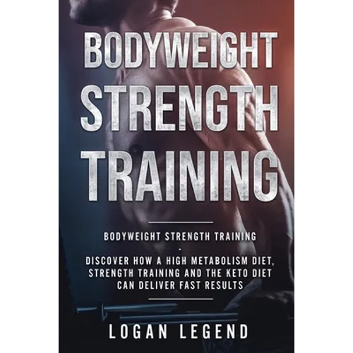 Bodyweight Strength Training: Discover How a High Metabolism Diet Strength Training and the Keto Diet Can Deliver Fast Results