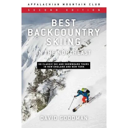 Best Backcountry Skiing in the Northeast: 50 Classic Ski and Snowboard Tours in New England and New York
