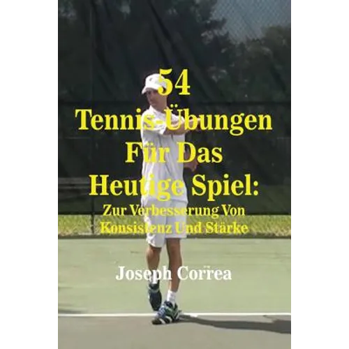 54 Tennis-Übungen Für Das Heutige Spiel: Zur Verbesserung Von Konsistenz Und Stärke