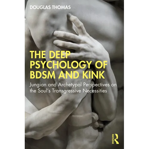 The Deep Psychology of BDSM and Kink: Jungian and Archetypal Perspectives on the Soul's Transgressive Necessities