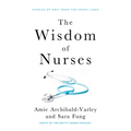The Wisdom of Nurses: Stories of Grit from the Front Lines