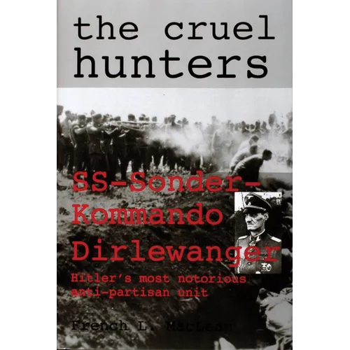 The Cruel Hunters: Ss-Sonderkommando Dirlewanger Hitler's Most Notorious Anti-Partisan Unit