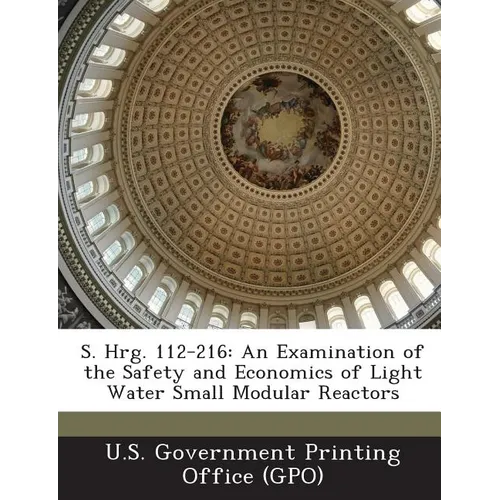 S. Hrg. 112-216: An Examination of the Safety and Economics of Light Water Small Modular Reactors