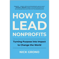 How to Lead Nonprofits: Turning Purpose Into Impact to Change the World