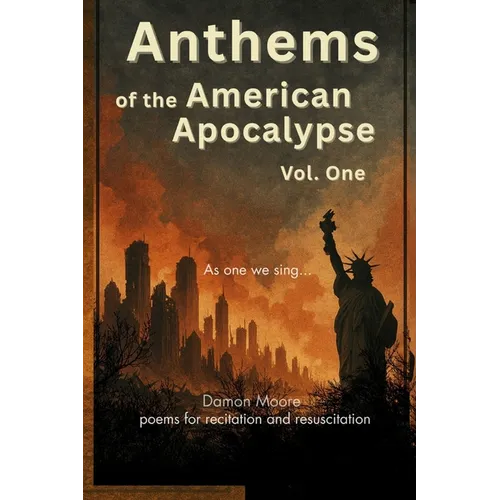 Anthems of the American Apocalypse vol. one: Poems for Recitation and Resuscitation