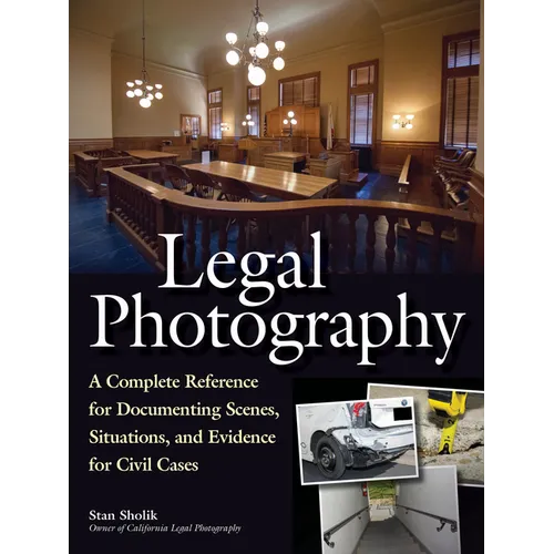 Legal Photography: A Complete Reference for Documenting Scenes, Situations, and Evidence for Civil Cases