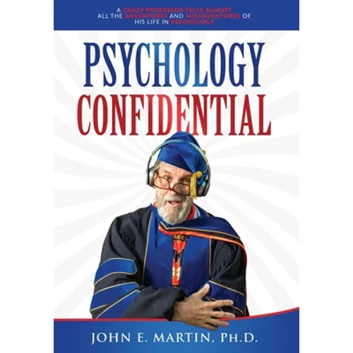 Psychology Confidential: A Crazy Professor Tells Almost All the Adventures and Misadventures of His Life in Psychology