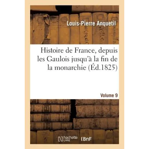 Histoire de France, Depuis Les Gaulois Jusqu'à La Fin de la Monarchie, Volume 9