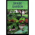 Shade Garden: guide on how to maintaining a shade garden with useful calendar for seasonal tasks, plant directory and design ideas