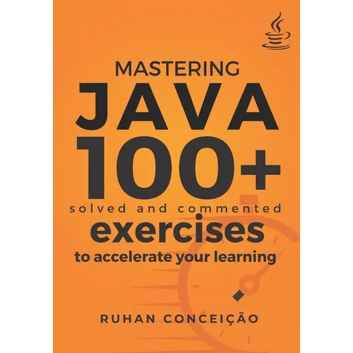 Mastering Java: 100+ Solved and Commented Exercises to Accelerate your Learning