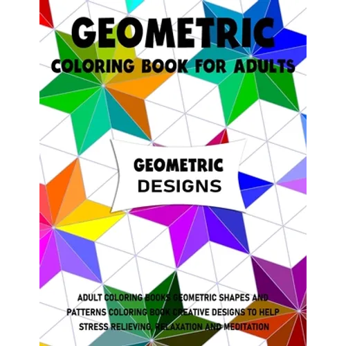 Geometric Coloring Book for Adults: Adult Coloring Books Geometric Shapes and Patterns Coloring Book Creative Designs to Help Stress Relieving, Relaxa