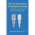 The Ten Dimensions of Kabbalistic Biology: A Scientist's Guide to Entering the Invisible Worlds Of Life