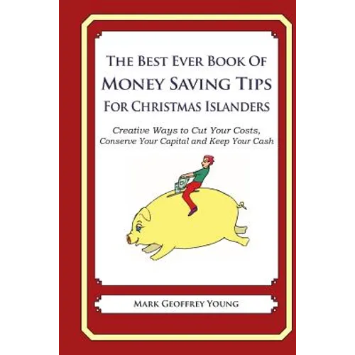 The Best Ever Book of Money Saving Tips for Christmas Islanders: Creative Ways to Cut Your Costs, Conserve Your Capital And Keep Your Cash