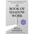 The Book of Shadow Work: Unlock the True You: The Must-Have Guide to Inner Healing and Authenticity