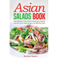 Asian Salads Book: The Ultimate Asian Salad Dressing Cookbook and Best Asian Salad Recipes You Will Ever Find!