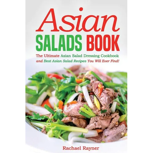 Asian Salads Book: The Ultimate Asian Salad Dressing Cookbook and Best Asian Salad Recipes You Will Ever Find!