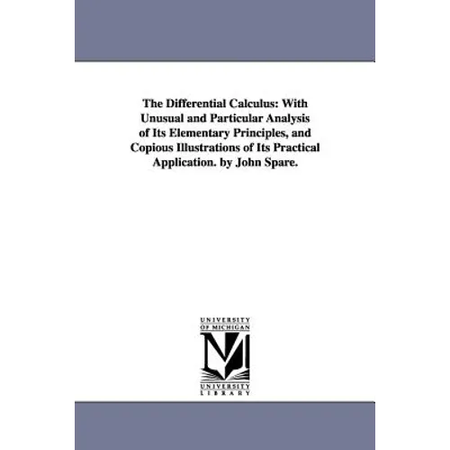 The Differential Calculus: With Unusual and Particular Analysis of Its Elementary Principles, and Copious Illustrations of Its Practical Application.