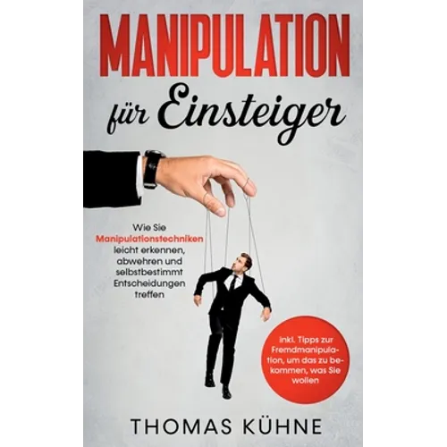 Manipulation für Einsteiger: Wie Sie Manipulationstechniken leicht erkennen, abwehren und selbstbestimmt Entscheidungen treffen - inkl. Tipps zur F