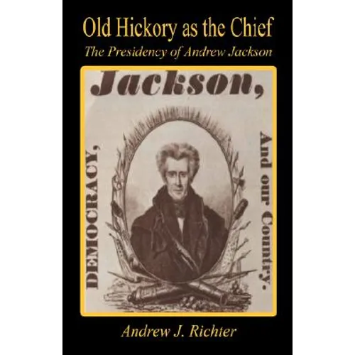 Old Hickory as the Chief - The Presidency of Andrew Jackson