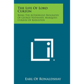 The Life of Lord Curzon: Being the Authorized Biography of George Nathaniel Marquess Curzon of Kedleston