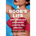 A Boob's Life: How America's Obsession Shaped Me--And You