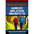 Beginner Guide to Nordic Walking Benefits: Unlock The Ultimate Fitness Journey With Health Boosts, Weight Loss Strategies, And Cardio Workouts For Tot