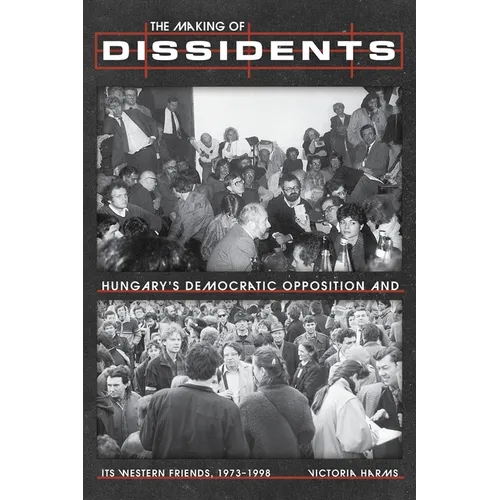The Making of Dissidents: Hungary's Democratic Opposition and Its Western Friends, 1973-1998