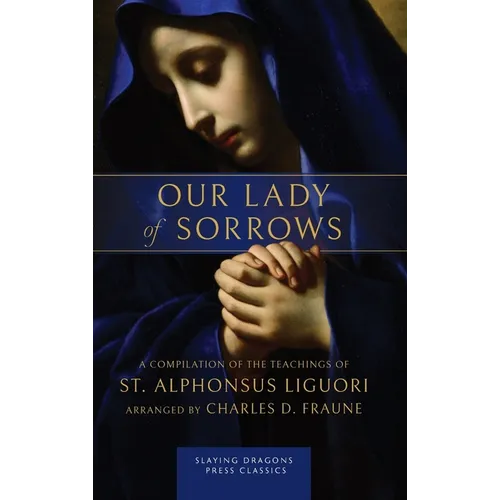 Our Lady of Sorrows: A Compilation of the Teachings of St. Alphonsus Liguori