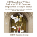 IELTS Academic Writing Book with IELTS Grammar Preparation & Sample Essays: Best IELTS Essay Writing Practice Book for a Band 9 Score on Task 1 and Ta