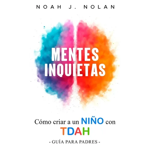 Mentes Inquietas: Cómo criar a un niño con TDAH - Guía para padres