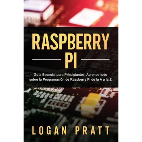 Raspberry Pi: Guía esencial para principiantes aprende todo sobre la programación de Raspberry Pi de la A a la Z