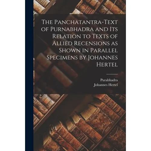 The Panchatantra-text of Purnabhadra and Its Relation to Texts of Allied Recensions as Shown in Parallel Specimens by Johannes Hertel