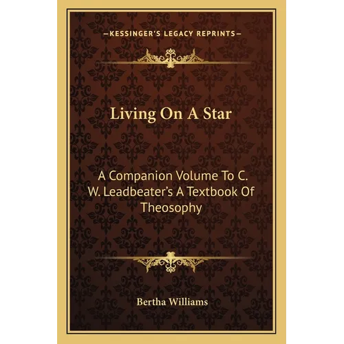 Living On A Star: A Companion Volume To C. W. Leadbeater's A Textbook Of Theosophy