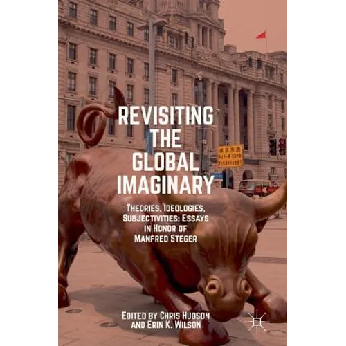 Revisiting the Global Imaginary: Theories, Ideologies, Subjectivities: Essays in Honor of Manfred Steger