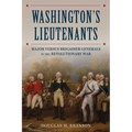Washington's Lieutenants: Major Versus Brigadier Generals in the Revolutionary War