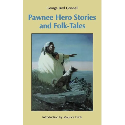 Pawnee Hero Stories and Folk-Tales: With Notes on the Origin, Customs and Characters of the Pawnee People