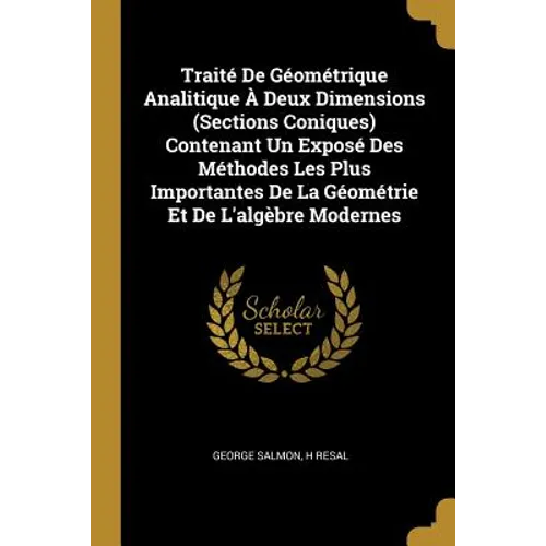 Traité De Géométrique Analitique À Deux Dimensions (Sections Coniques) Contenant Un Exposé Des Méthodes Les Plus Importantes De La Géométrie Et De L'a