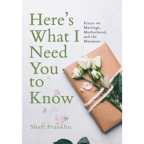 Here's What I Need You to Know: Essays on Marriage, Motherhood, and the Mundane