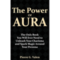 The Power of Aura: The Only Book You Will Ever Need to Unleash Your Charisma and Spark Magic Around Your Persona