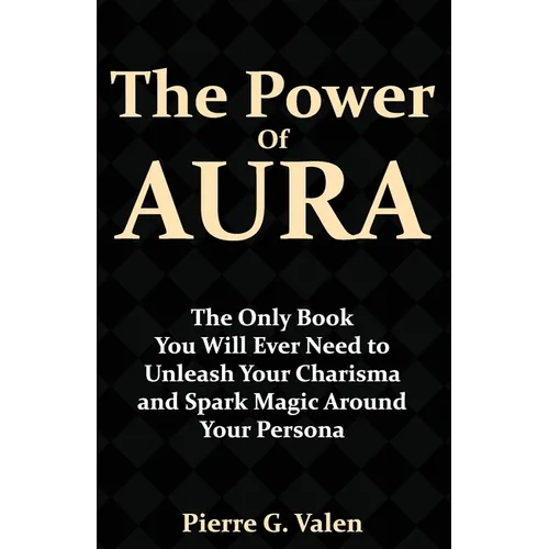 The Power of Aura: The Only Book You Will Ever Need to Unleash Your Charisma and Spark Magic Around Your Persona