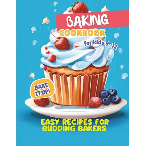 Baking Cookbook For Kids 9-12: Bake it Up! Easy Recipes for Budding Bakers