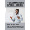 Toastmasters Speech Series: For Anyone Who Is Interested In Toastmasters Speeches: Public Speech Topics In English