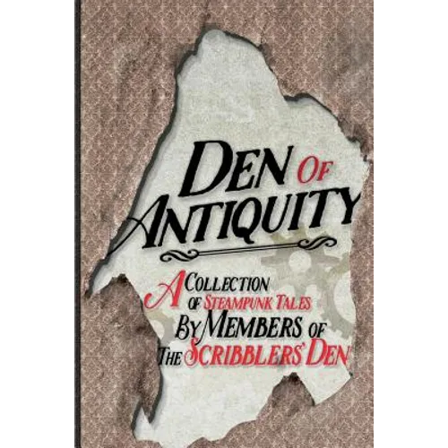 Den of Antiquity: A collection of Steampunk tales by Members of the Scribblers' Den
