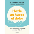 Hazle Un Hueco Al Dolor. Cómo Convivir Con La Pérdida Y Transitar El Duelo / Make Space for Grieving: How to Live with Loss and Navigate Grief