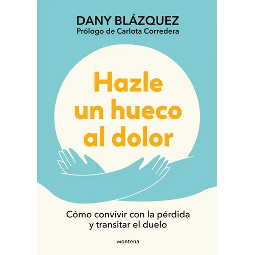 Hazle Un Hueco Al Dolor. Cómo Convivir Con La Pérdida Y Transitar El Duelo / Make Space for Grieving: How to Live with Loss and Navigate Grief