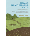 Iowa's Remarkable Soils: The Story of Our Most Vital Resource and How We Can Save It