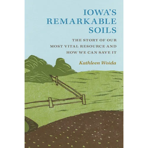 Iowa's Remarkable Soils: The Story of Our Most Vital Resource and How We Can Save It